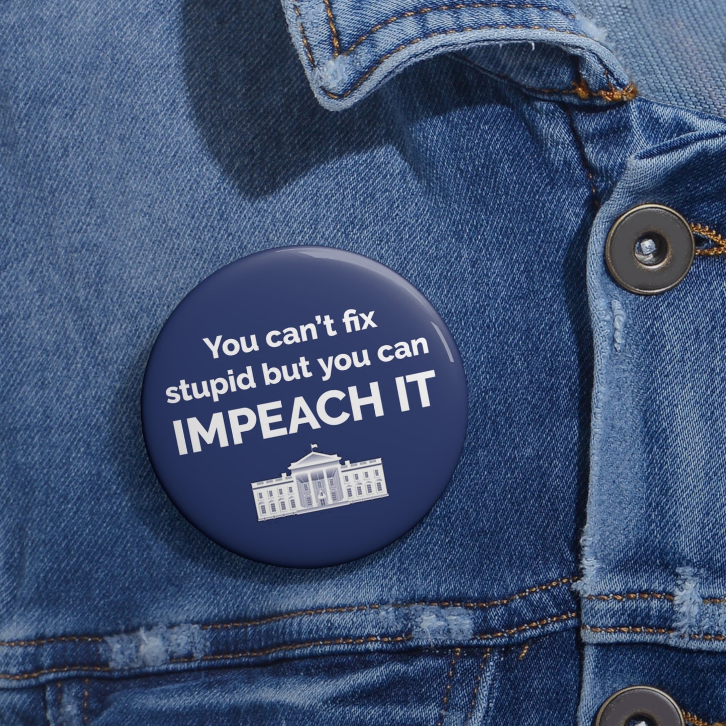 Button: "You Can't Fix Stupid but You Can Impeach It," with White House
