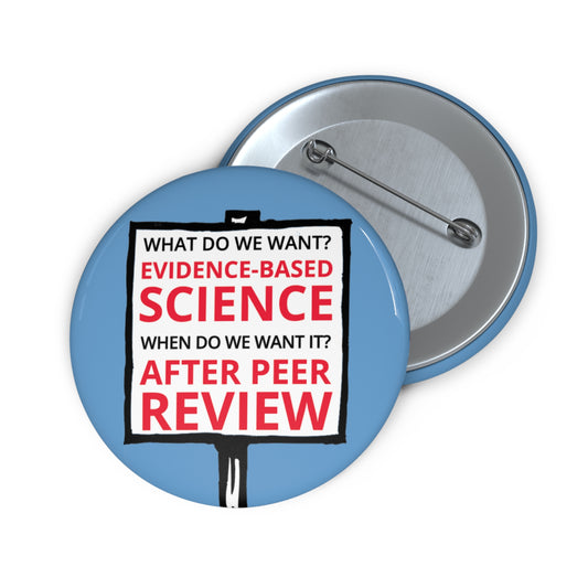 Button: "What Do We Want? Evidence-Based Science. When Do We Want It? After Peer Review."