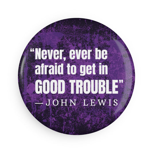 Button: "Never, Ever Be Afraid to Get in Good Trouble" -John Lewis