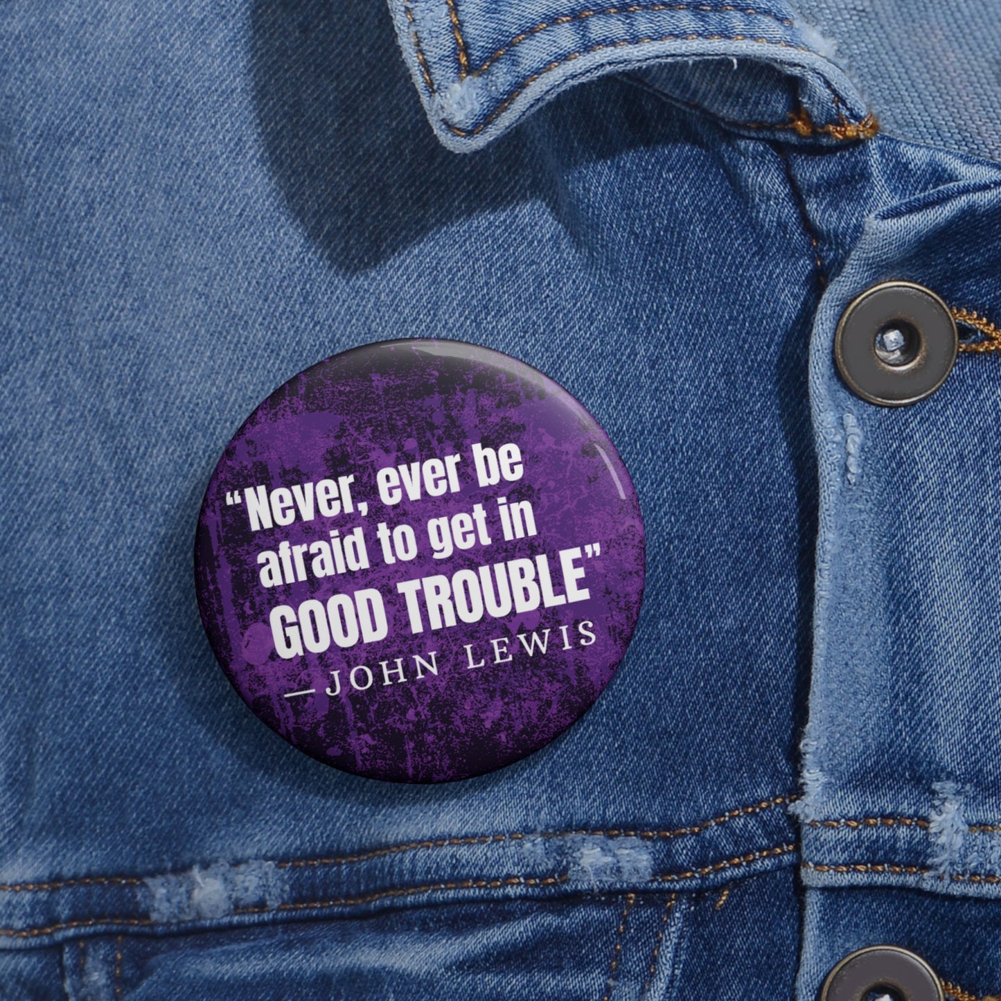 Button: "Never, Ever Be Afraid to Get in Good Trouble" -John Lewis