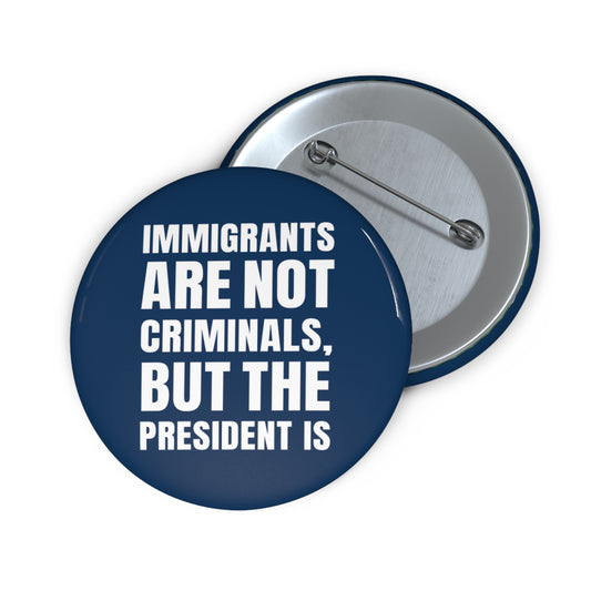 Button: "Immigrants Are Not Criminals, But the President Is"