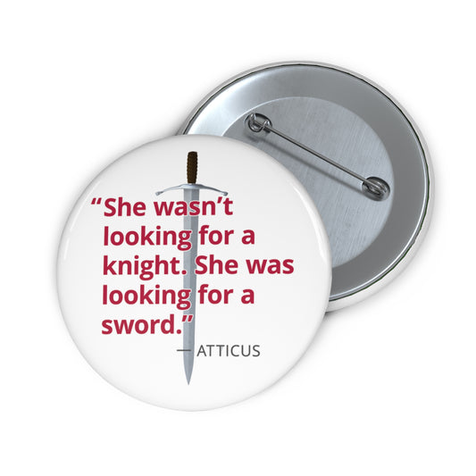 Button: "She Wasn't Looking for a Knight. She Was Looking for a Sword." -Atticus
