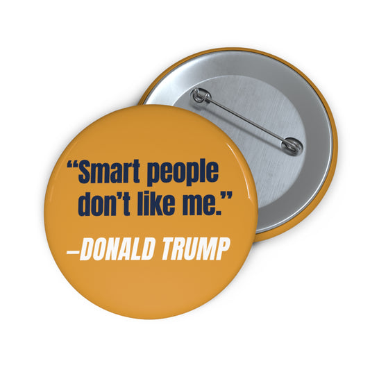 Button: "Smart People Don't Like Me" - Donald Trump