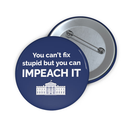 Button: "You Can't Fix Stupid but You Can Impeach It," with White House